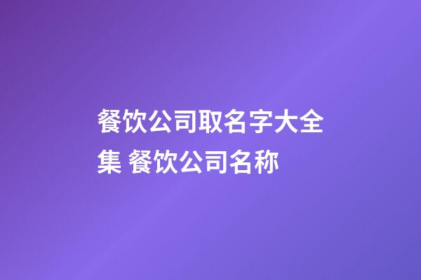 餐饮公司取名字大全集 餐饮公司名称